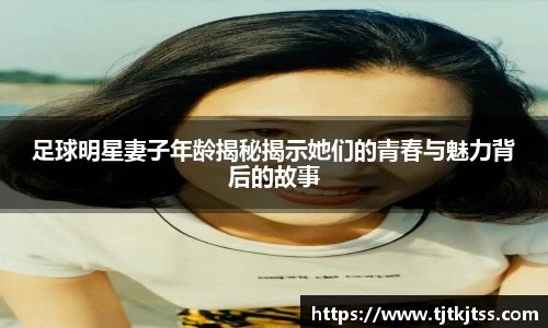 足球明星妻子年龄揭秘揭示她们的青春与魅力背后的故事