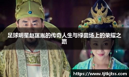 足球明星赵匡胤的传奇人生与绿茵场上的荣耀之路